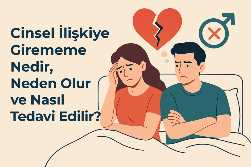Cinsel İlişkiye Girememe Nedir, Neden Olur ve Nasıl Tedavi Edilir?